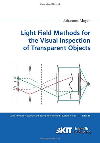 Light Field Methods for the Visual Inspection of Transparent Objects (Schriftenreihe Automatische Sichtprüfung und Bildauswertung)