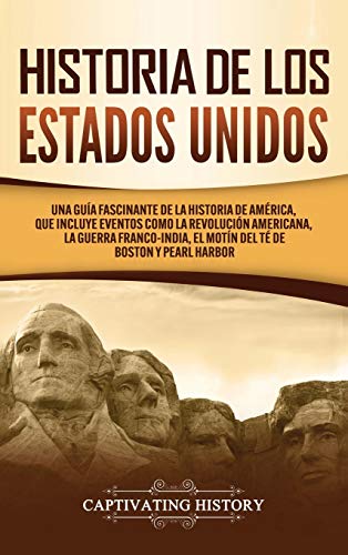 Historia de los Estados Unidos: Una guía fascinante de la historia de América, que incluye acontecimientos como la Revolución americana, la guerra francoindia, el Motín del té de Boston y Pearl Harbor