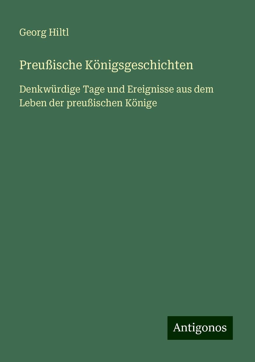 Preußische Königsgeschichten: Denkwürdige Tage und Ereignisse aus dem Leben der preußischen Könige