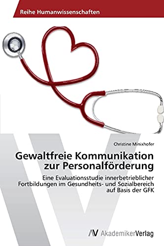 Gewaltfreie Kommunikation zur Personalförderung: Eine Evaluationsstudie innerbetrieblicher Fortbildungen im Gesundheits- und Sozialbereich auf Basis der GFK