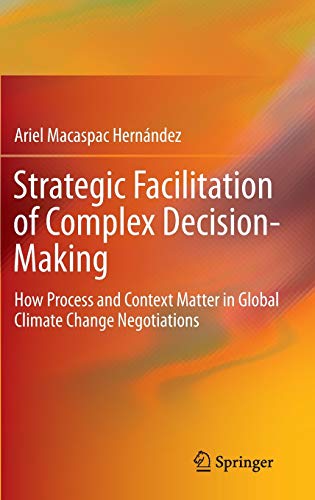 Strategic Facilitation of Complex Decision-Making: How Process and Context Matter in Global Climate Change Negotiations