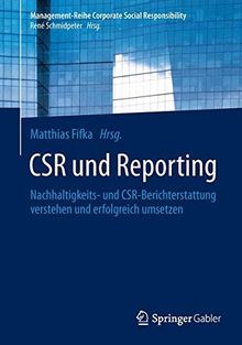 CSR und Reporting: Nachhaltigkeits- und CSR-Berichterstattung verstehen und erfolgreich umsetzen (Management-Reihe Corporate Social Responsibility)