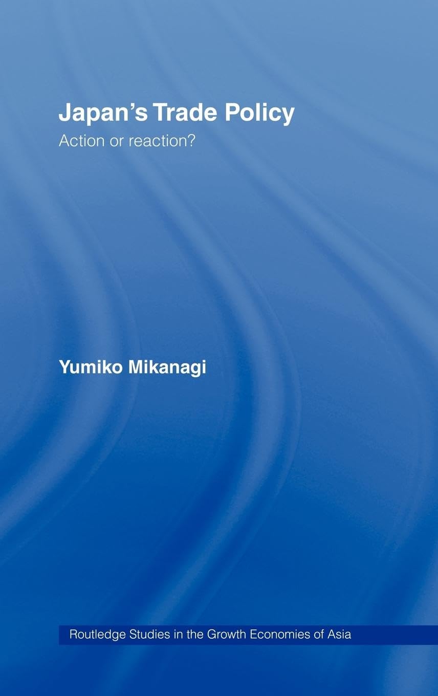 Japan's Trade Policy: Action or Reaction? (Routledge Studies in the Growth Economies of Asia ; 4)