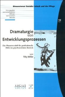 Dramaturgie von Entwicklungsprozessen: Ein Phasenmodell für professionelle Hilfe im psychosozialen Bereich (Dimensionen sozialer Arbeit)
