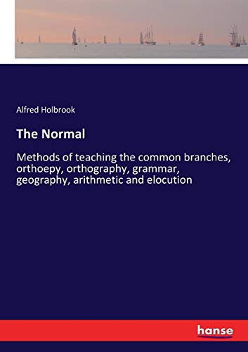 The Normal: Methods of teaching the common branches, orthoepy, orthography, grammar, geography, arithmetic and elocution