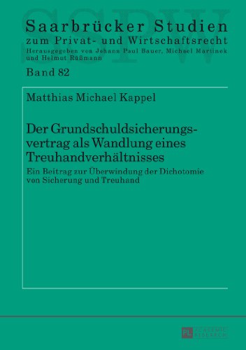 Der Grundschuldsicherungsvertrag als Wandlung eines Treuhandverhältnisses: Ein Beitrag zur Überwindung der Dichotomie von Sicherung und Treuhand (Saarbrücker Studien zum Privat- und Wirtschaftsrecht)