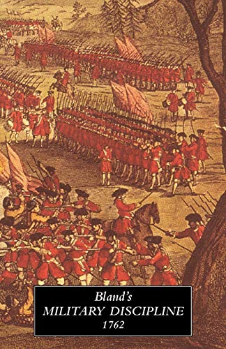 Bland's Military Discipline 1762: in Which is Laid Down and Explained the Duty of the Officer and Soldier
