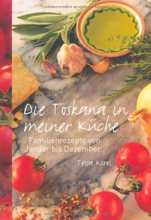 Die Toskana in meiner Küche: Familienrezepte von Januar bis Dezember