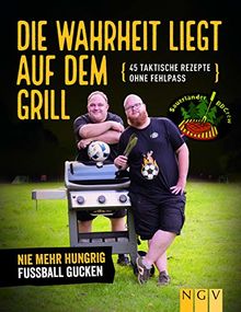 Die Wahrheit liegt auf dem Grill: 45 taktische Rezepte ohne Fehlpass