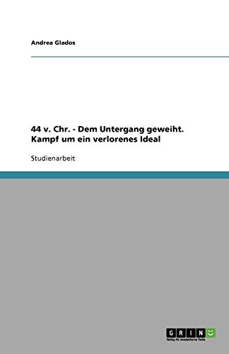 44 v. Chr. - Dem Untergang geweiht. Kampf um ein verlorenes Ideal