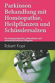 Parkinson - Behandlung mit Homöopathie, Heilpflanzen und Schüsslersalzen: Ein homöopathischer, pflanzlicher und naturheilkundlicher Ratgeber