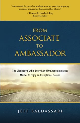 From Associate to Ambassador: The Distinctive Skills Every Law Firm Associate Must Master to Enjoy an Exceptional Career