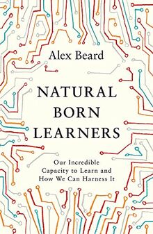 Natural Born Learners: Our Incredible Capacity to Learn and How We Can Harness It