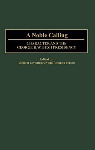 A Noble Calling: Character and the George H. W. Bush Presidency (Contributions in Political Science)