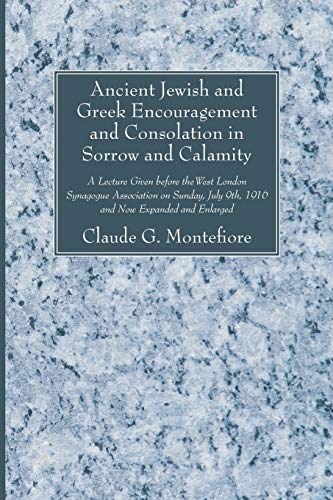 Ancient Jewish and Greek Encouragement and Consolation in Sorrow and Calamity: A Lecture Given before the West London Synagogue Association on Sunday, July 9th, 1916 and Now Expanded and Enlarged