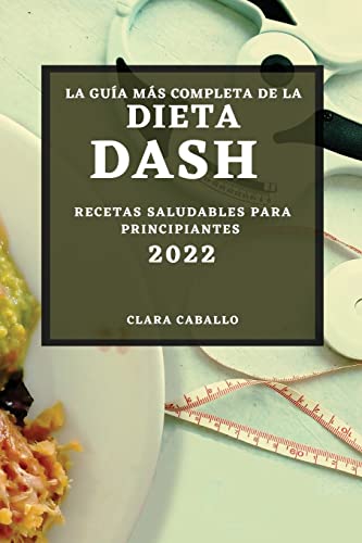 LA GUÍA MÁS COMPLETA DE LA DIETA DASH 2022: RECETAS SALUDABLES PARA PRINCIPIANTES
