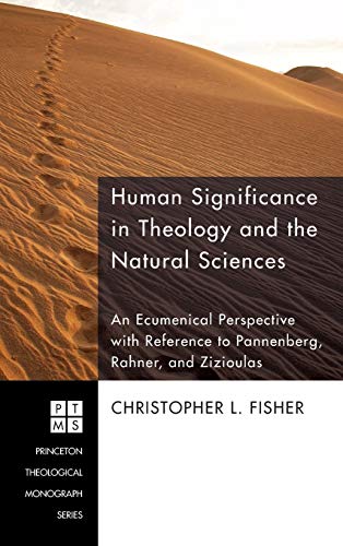 Human Significance in Theology and the Natural Sciences: An Ecumenical Perspective with Reference to Pannenberg, Rahner, and Zizioulas (Princeton Theological Monograph, Band 128)