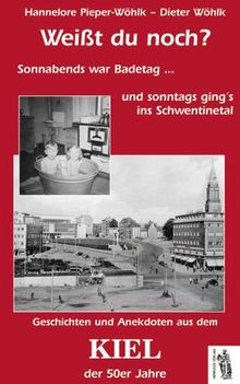 Kiel - Weißt du noch?: Sonnabends war Badetag... und sonntags ging's ins Schwentinetal. Geschichten und Anekdoten aus dem Kiel der 50er Jahre