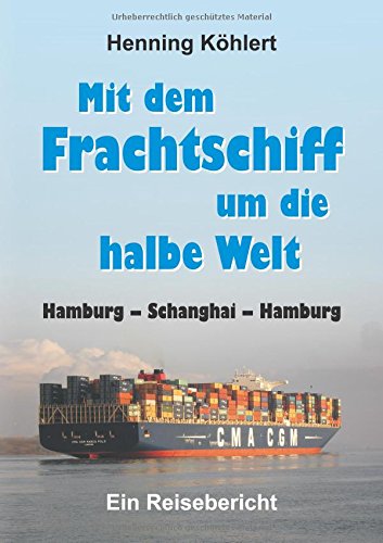 Mit dem Frachtschiff um die halbe Welt: Hamburg – Schanghai – Hamburg: Ein Reisebericht