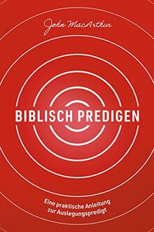Biblisch predigen: Eine praktische Anleitung zur Auslegungspredigt