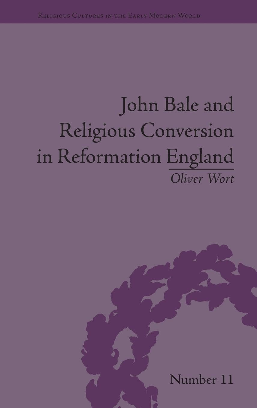John Bale and Religious Conversion in Reformation England (Religious Cultures in the Early Modern World, 11, Band 11)