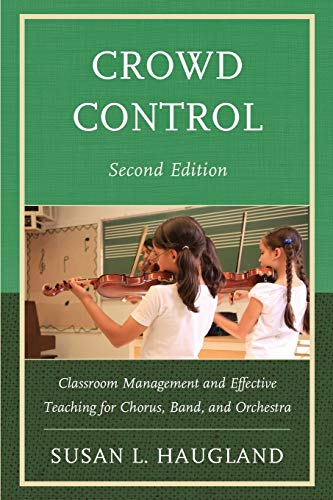 Crowd Control: Classroom Management and Effective Teaching for Chorus, Band, and Orchestra: Classroom Management and Effective Teaching for Chorus, Band, and Orchestra, 2nd Edition