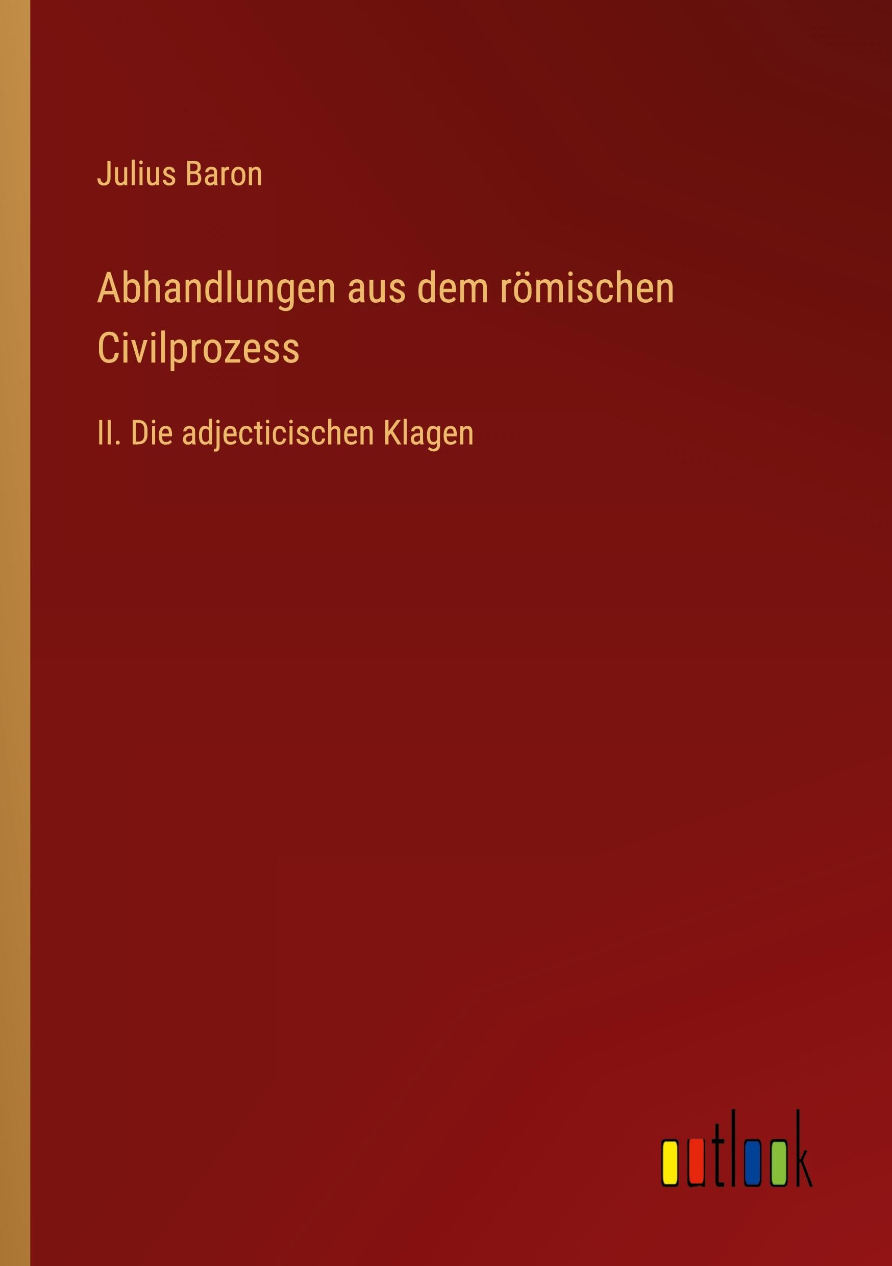 Abhandlungen aus dem römischen Civilprozess: II. Die adjecticischen Klagen