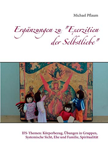 Ergänzungen zu Exerzitien der Selbstliebe: IFS-Themen: Körperbezug, Übungen in Gruppen, Systemische Sicht, Ehe und Familie, Spiritualität