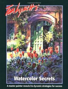 Tom Lynch's Watercolor Secrets: A Master Painter Reveals His Strategies for Success: A Master Painter Reveals His Dynamic Strategies for Success