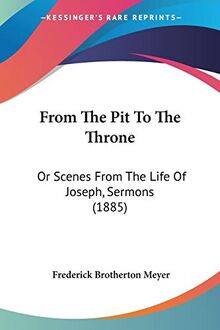 From The Pit To The Throne: Or Scenes From The Life Of Joseph, Sermons (1885)