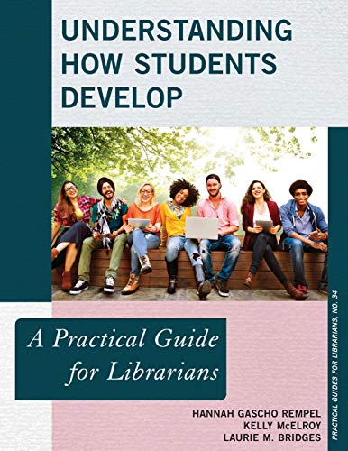 Understanding How Students Develop: A Practical Guide for Librarians (Practical Guides for Librarians, 34, Band 34)