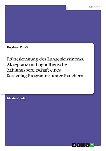 Früherkennung des Lungenkarzinoms. Akzeptanz und hypothetische Zahlungsbereitschaft eines Screening-Programms unter Rauchern: Magisterarbeit