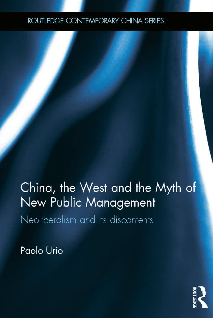 China, the West and the Myth of New Public Management: Neoliberalism and its Discontents (Routledge Contemporary China, 84, Band 84)