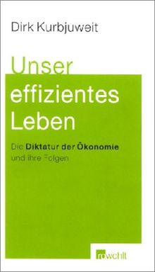 Unser effizientes Leben. Die Diktatur der Ökonomie und ihre Folgen.