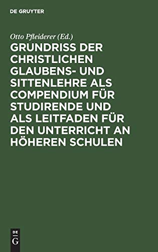 Grundriß der christlichen Glaubens- und Sittenlehre als Compendium für Studirende und als Leitfaden für den Unterricht an höheren Schulen