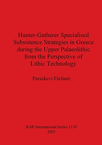 Hunter-Gatherer Specialised Subsistence Strategies in Greece during the Upper Palaeolithic from the Perspective of Lithic Technology (British Archaeological Reports British Series, Band 1130)