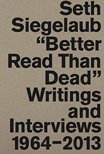 Seth Siegelaub : Better Read Than Dead. Writings and Interviews, 1964-2013
