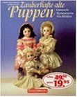 Zauberhafte alte Puppen. Sammeln - Restaurieren - Nachbilden.