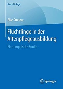 Flüchtlinge in der Altenpflegeausbildung: Eine empirische Studie (Best of Pflege)