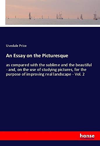 An Essay on the Picturesque: as compared with the sublime and the beautiful - and, on the use of studying pictures, for the purpose of improving real landscape - Vol. 2