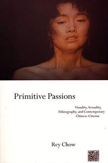 Primitive Passions: Visuality, Sexuality, Ethnography, and Contemporary Chinese Cinema (Film and Culture)