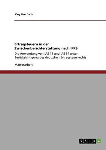 Ertragsteuern in der Zwischenberichterstattung nach IFRS: Die Anwendung von IAS 12 und IAS 34 unter Berücksichtigung des deutschen Ertragsteuerrechts