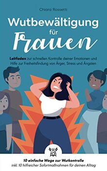 Wutbewältigung für Frauen: Leitfaden zur schnellen Kontrolle deiner Emotionen und Hilfe zur Freiheitsfindung von Ärger, Stress und Ängsten