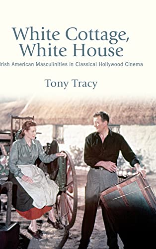 White Cottage, White House: Irish American Masculinities in Classical Hollywood Cinema (Horizons of Cinema)