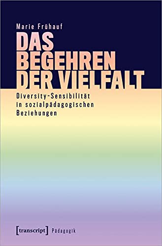 Das Begehren der Vielfalt: Diversity-Sensibilität in sozialpädagogischen Beziehungen (Pädagogik)