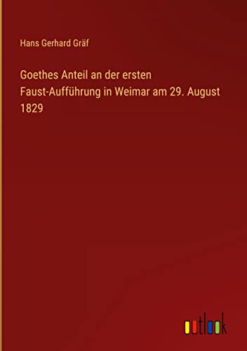 Goethes Anteil an der ersten Faust-Aufführung in Weimar am 29. August 1829