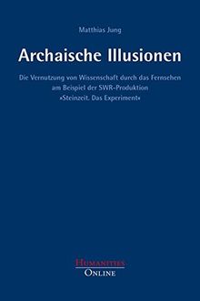 Archaische Illusionen: Die Vernutzung von Wissenschaft durch das Fernsehen am Beispiel der SWR-Produktion »Steinzeit. Das Experiment« (Forschungsbeiträge aus der Objektiven Hermeneutik)