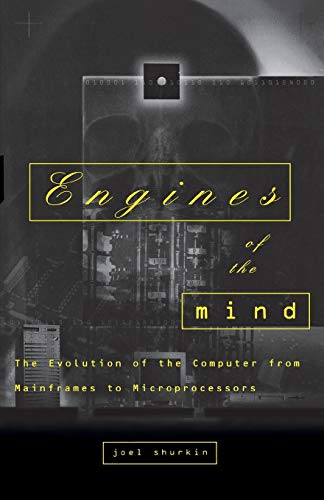 Engines of the Mind: The Evolution of the Computer from Mainframes to Microprocessors: The Evolution of the Computer from the Mainframes to Microprocessors