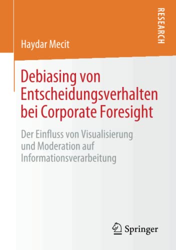 Debiasing von Entscheidungsverhalten bei Corporate Foresight: Der Einfluss von Visualisierung und Moderation auf Informationsverarbeitung