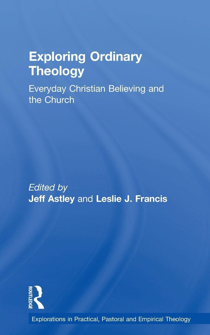 Exploring Ordinary Theology: Everyday Christian Believing and the Church (Explorations in Practical, Pastoral and Empirical Theology)